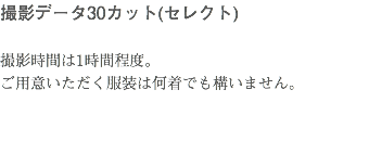 撮影データ30カット(セレクト) 撮影時間は1時間程度。 ご用意いただく服装は何着でも構いません。