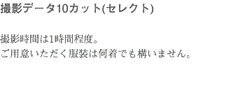 撮影データ10カット(セレクト) 撮影時間は1時間程度。 ご用意いただく服装は何着でも構いません。