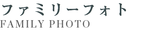 ファミリーフォト FAMILY PHOTO