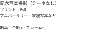 記念写真撮影（データなし） プリント；6切 アニバーサリー・家族写真など 納品：台紙 or フレーム付