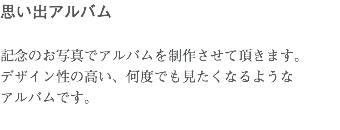思い出アルバム 記念のお写真でアルバムを制作させて頂きます。 デザイン性の高い、何度でも見たくなるような アルバムです。