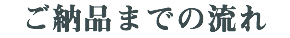 ご納品までの流れ